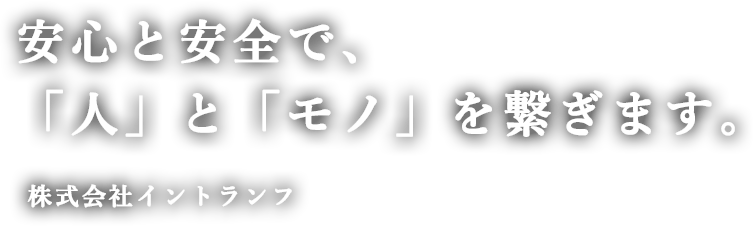 安心と安全で、「人」と「モノ」を繋ぎます。